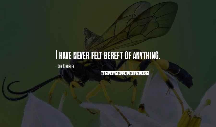 Ben Kingsley Quotes: I have never felt bereft of anything.