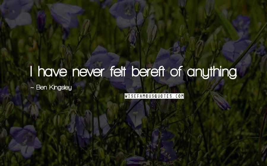 Ben Kingsley Quotes: I have never felt bereft of anything.