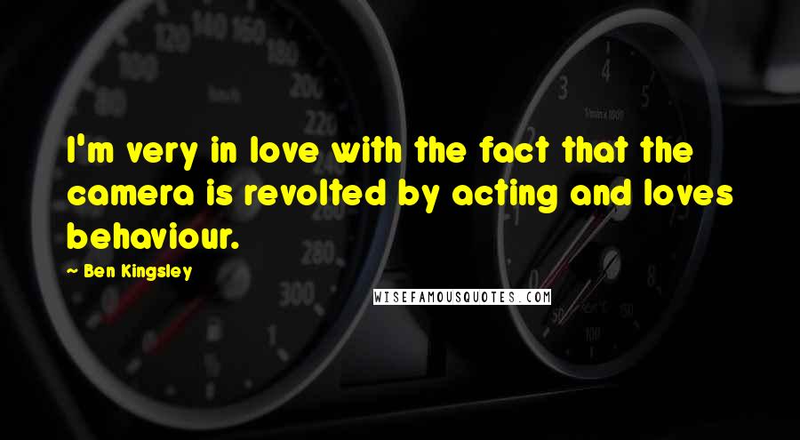 Ben Kingsley Quotes: I'm very in love with the fact that the camera is revolted by acting and loves behaviour.