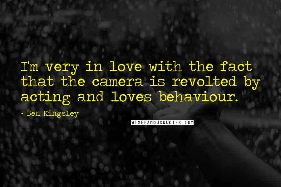 Ben Kingsley Quotes: I'm very in love with the fact that the camera is revolted by acting and loves behaviour.