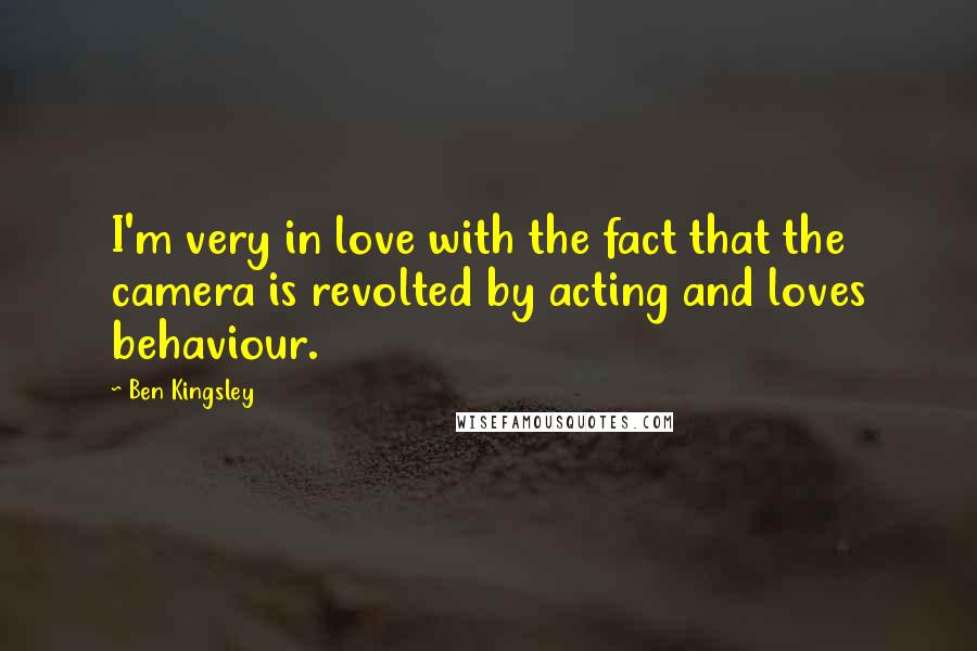 Ben Kingsley Quotes: I'm very in love with the fact that the camera is revolted by acting and loves behaviour.