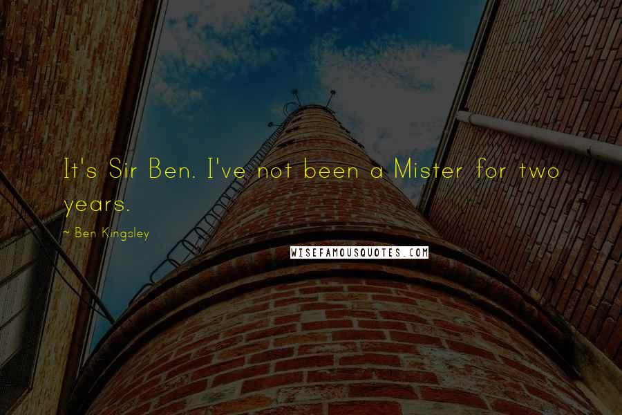Ben Kingsley Quotes: It's Sir Ben. I've not been a Mister for two years.