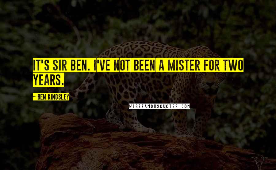 Ben Kingsley Quotes: It's Sir Ben. I've not been a Mister for two years.