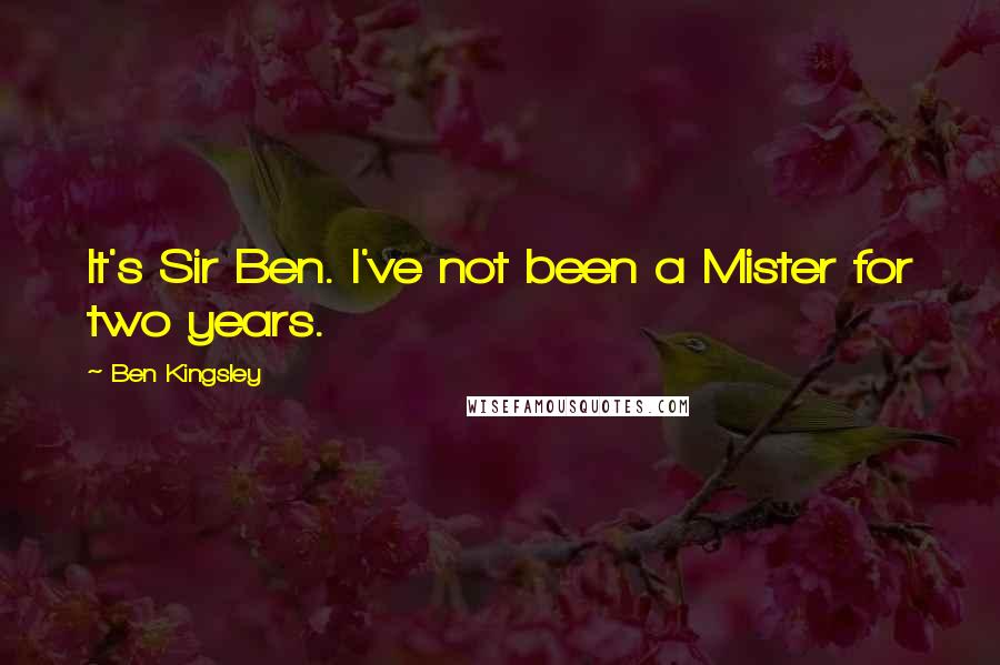 Ben Kingsley Quotes: It's Sir Ben. I've not been a Mister for two years.