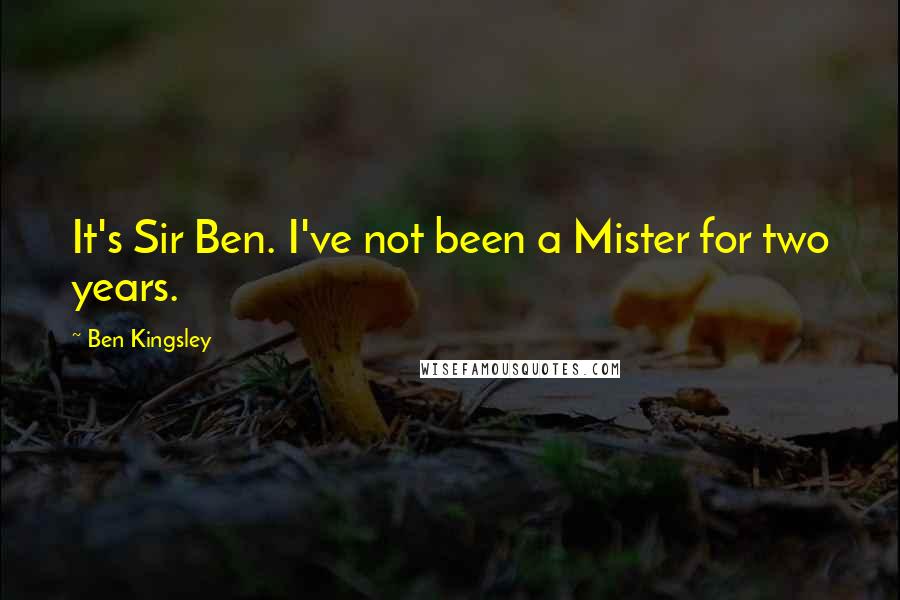 Ben Kingsley Quotes: It's Sir Ben. I've not been a Mister for two years.