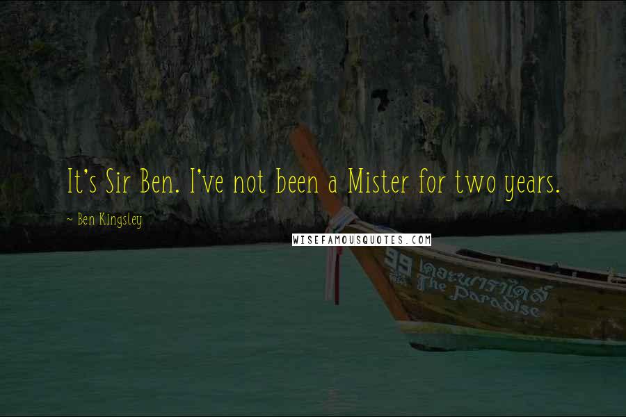 Ben Kingsley Quotes: It's Sir Ben. I've not been a Mister for two years.