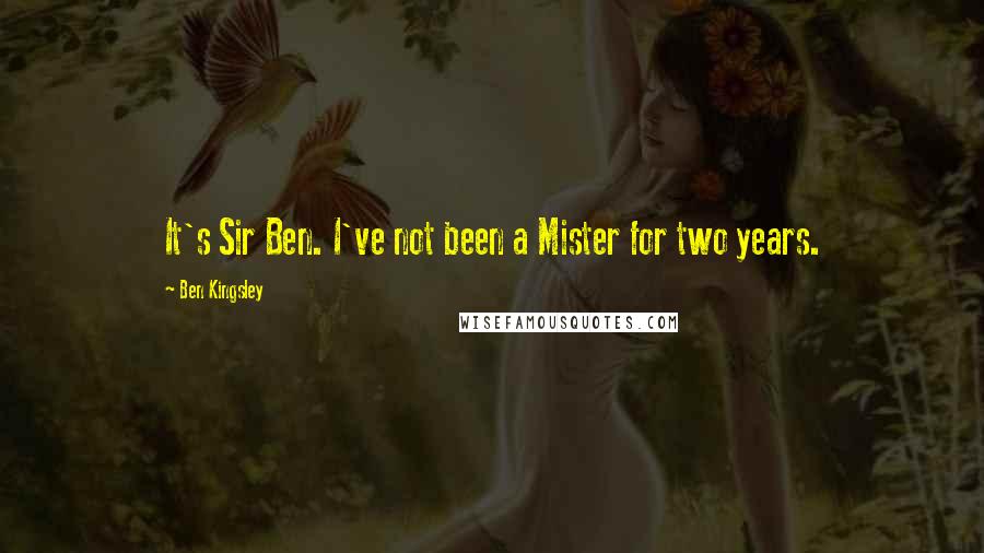 Ben Kingsley Quotes: It's Sir Ben. I've not been a Mister for two years.
