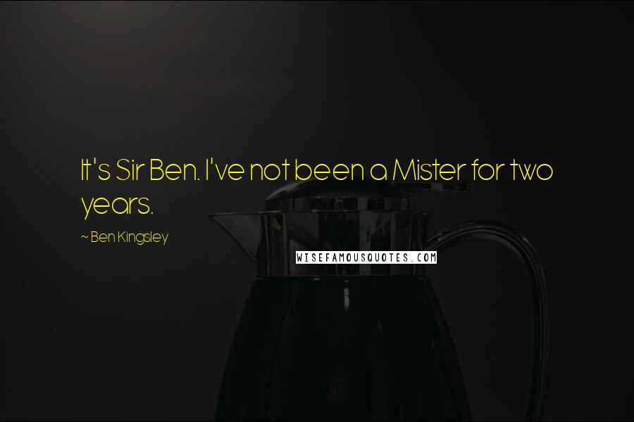 Ben Kingsley Quotes: It's Sir Ben. I've not been a Mister for two years.