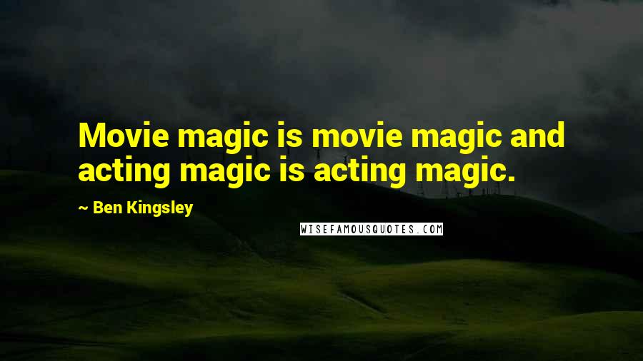 Ben Kingsley Quotes: Movie magic is movie magic and acting magic is acting magic.