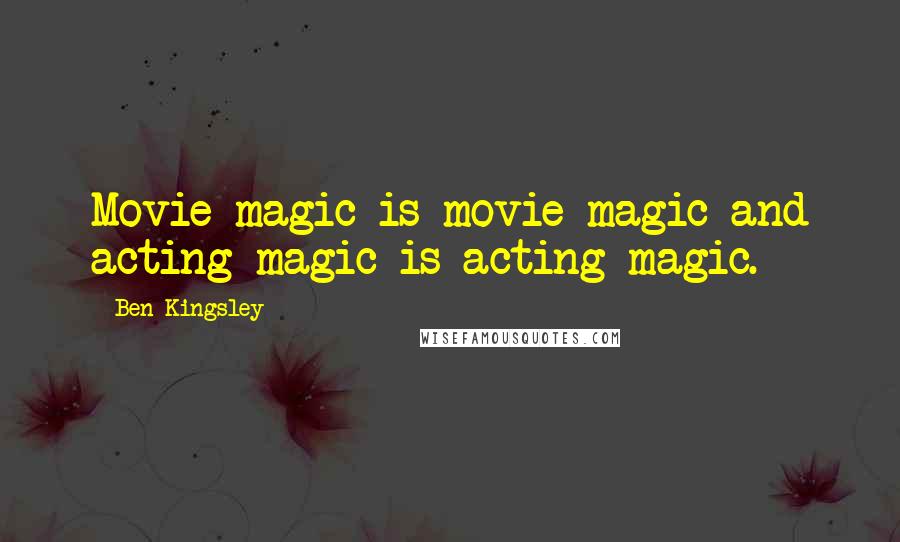 Ben Kingsley Quotes: Movie magic is movie magic and acting magic is acting magic.