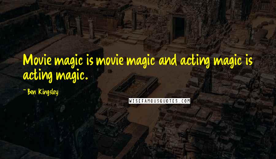 Ben Kingsley Quotes: Movie magic is movie magic and acting magic is acting magic.