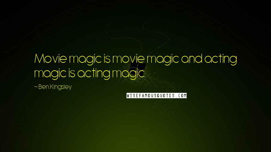 Ben Kingsley Quotes: Movie magic is movie magic and acting magic is acting magic.