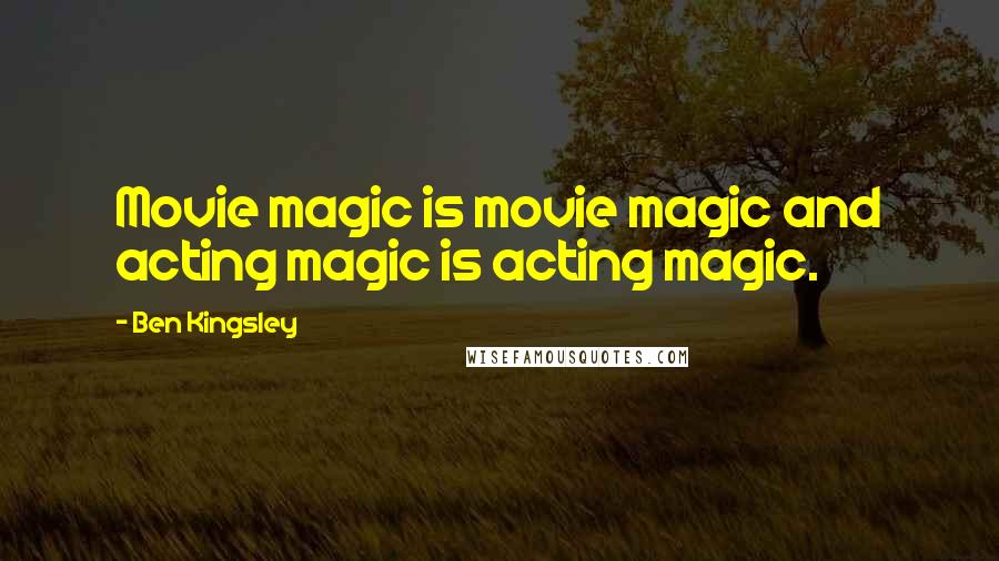 Ben Kingsley Quotes: Movie magic is movie magic and acting magic is acting magic.