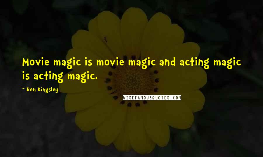 Ben Kingsley Quotes: Movie magic is movie magic and acting magic is acting magic.