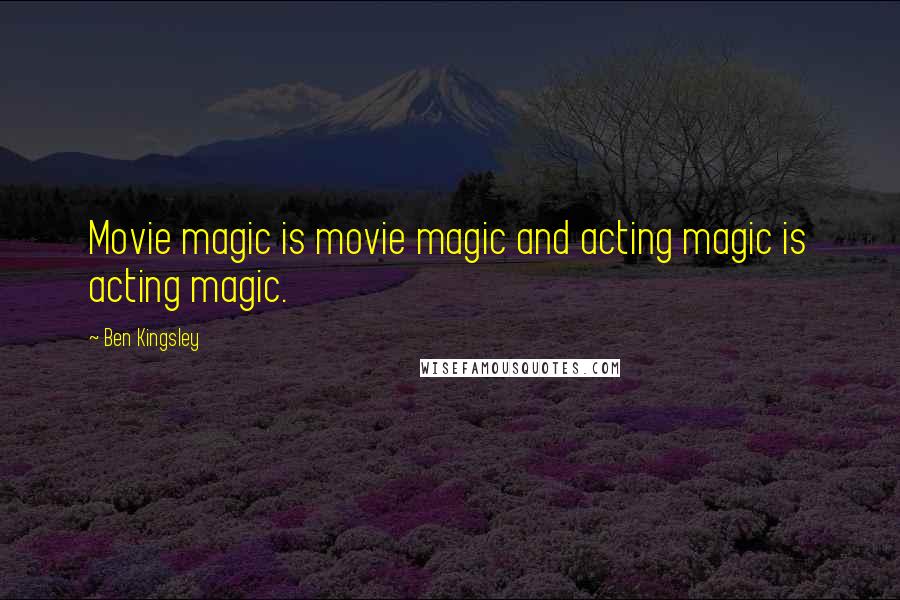 Ben Kingsley Quotes: Movie magic is movie magic and acting magic is acting magic.