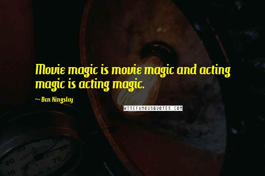 Ben Kingsley Quotes: Movie magic is movie magic and acting magic is acting magic.