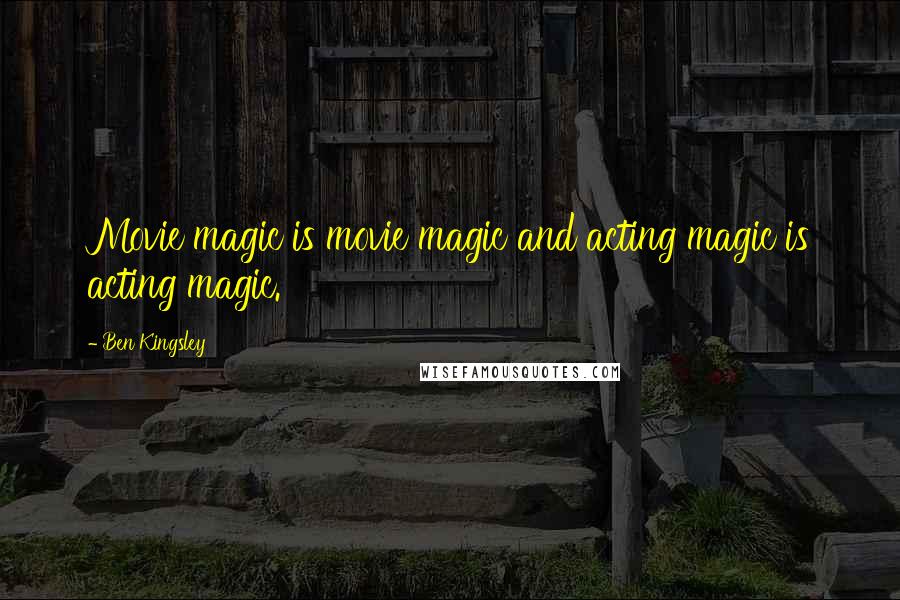 Ben Kingsley Quotes: Movie magic is movie magic and acting magic is acting magic.