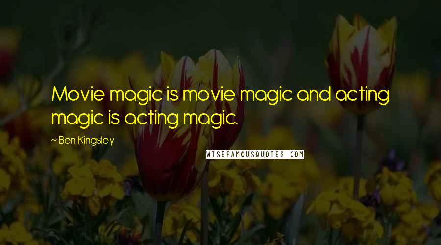 Ben Kingsley Quotes: Movie magic is movie magic and acting magic is acting magic.