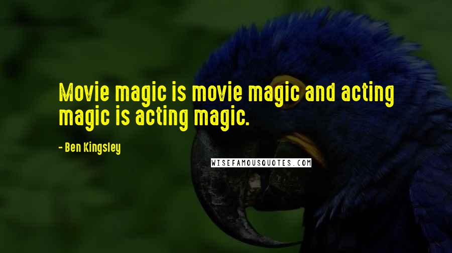 Ben Kingsley Quotes: Movie magic is movie magic and acting magic is acting magic.