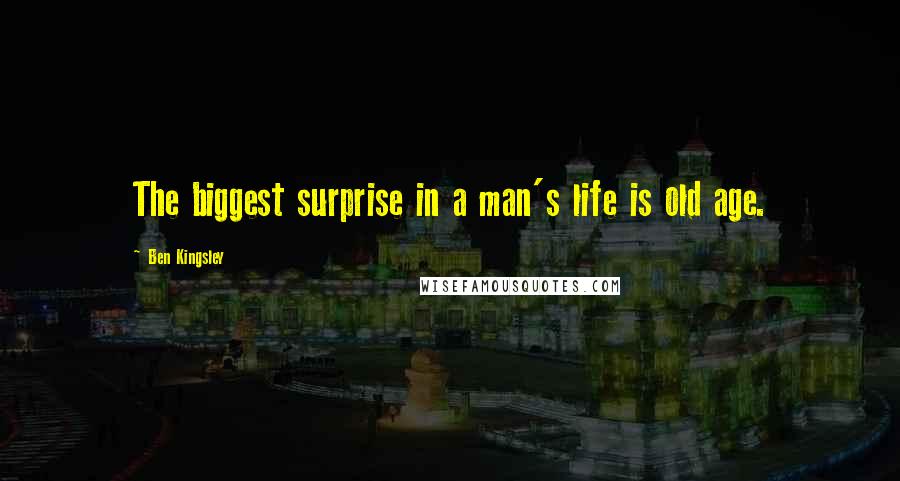 Ben Kingsley Quotes: The biggest surprise in a man's life is old age.