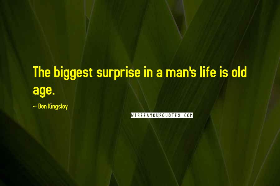 Ben Kingsley Quotes: The biggest surprise in a man's life is old age.