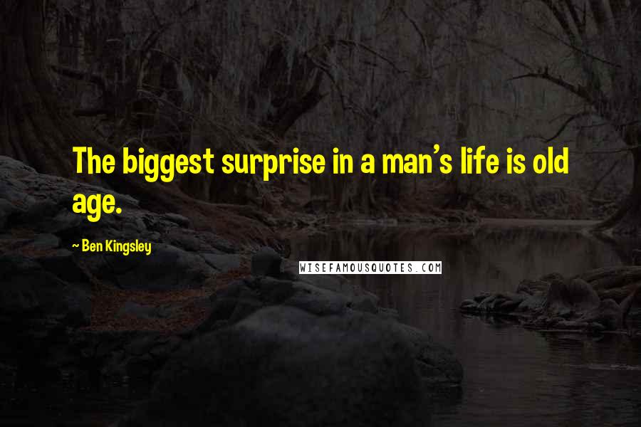 Ben Kingsley Quotes: The biggest surprise in a man's life is old age.