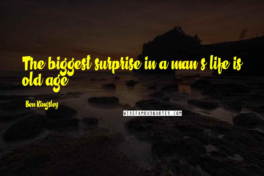 Ben Kingsley Quotes: The biggest surprise in a man's life is old age.