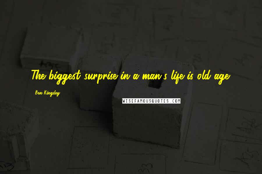 Ben Kingsley Quotes: The biggest surprise in a man's life is old age.