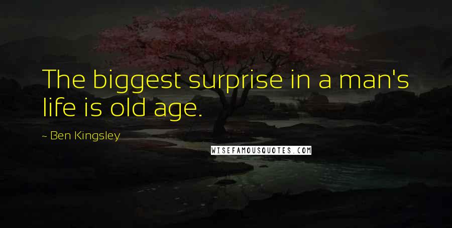 Ben Kingsley Quotes: The biggest surprise in a man's life is old age.