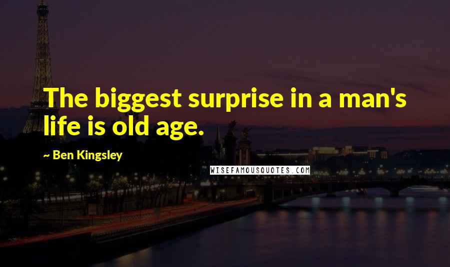 Ben Kingsley Quotes: The biggest surprise in a man's life is old age.