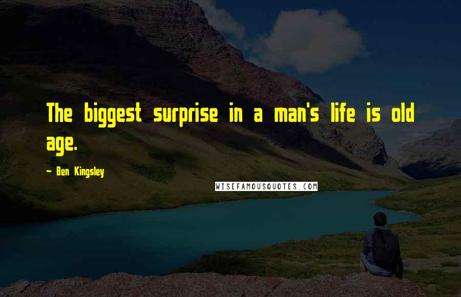 Ben Kingsley Quotes: The biggest surprise in a man's life is old age.