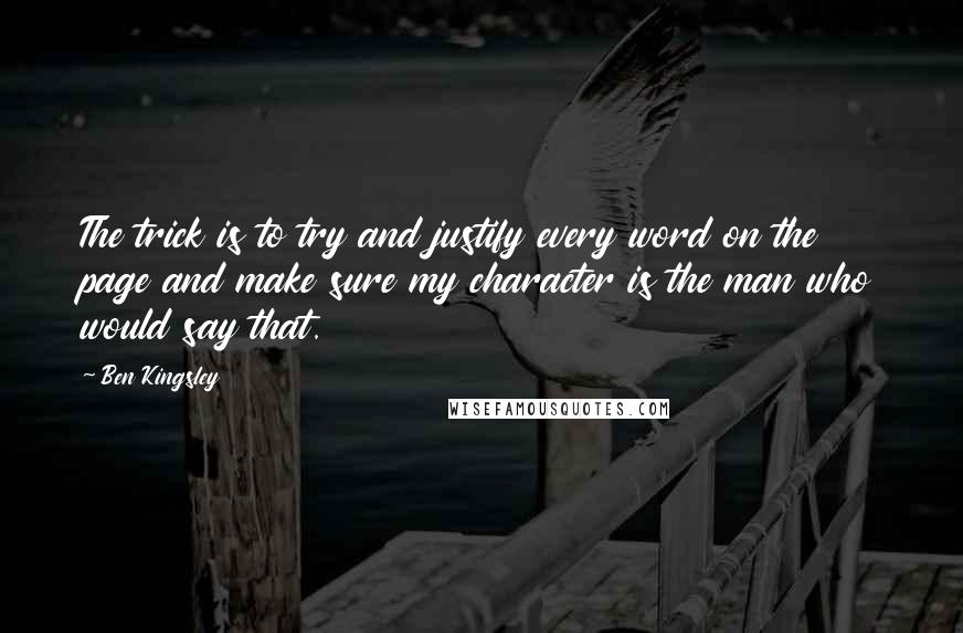 Ben Kingsley Quotes: The trick is to try and justify every word on the page and make sure my character is the man who would say that.