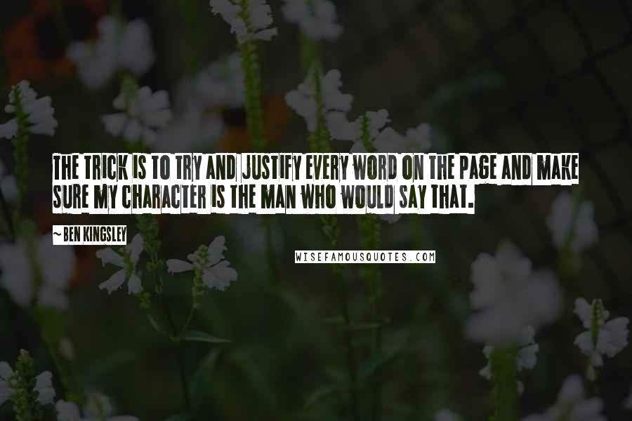 Ben Kingsley Quotes: The trick is to try and justify every word on the page and make sure my character is the man who would say that.