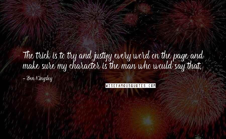 Ben Kingsley Quotes: The trick is to try and justify every word on the page and make sure my character is the man who would say that.