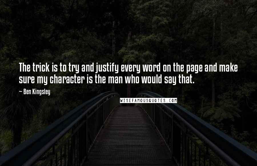 Ben Kingsley Quotes: The trick is to try and justify every word on the page and make sure my character is the man who would say that.