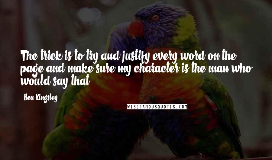 Ben Kingsley Quotes: The trick is to try and justify every word on the page and make sure my character is the man who would say that.