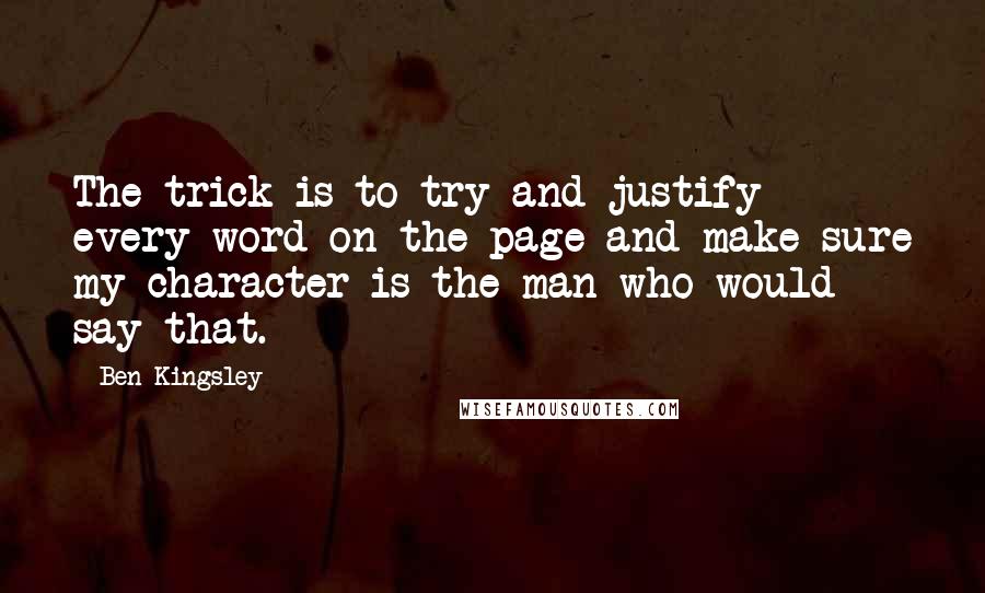 Ben Kingsley Quotes: The trick is to try and justify every word on the page and make sure my character is the man who would say that.