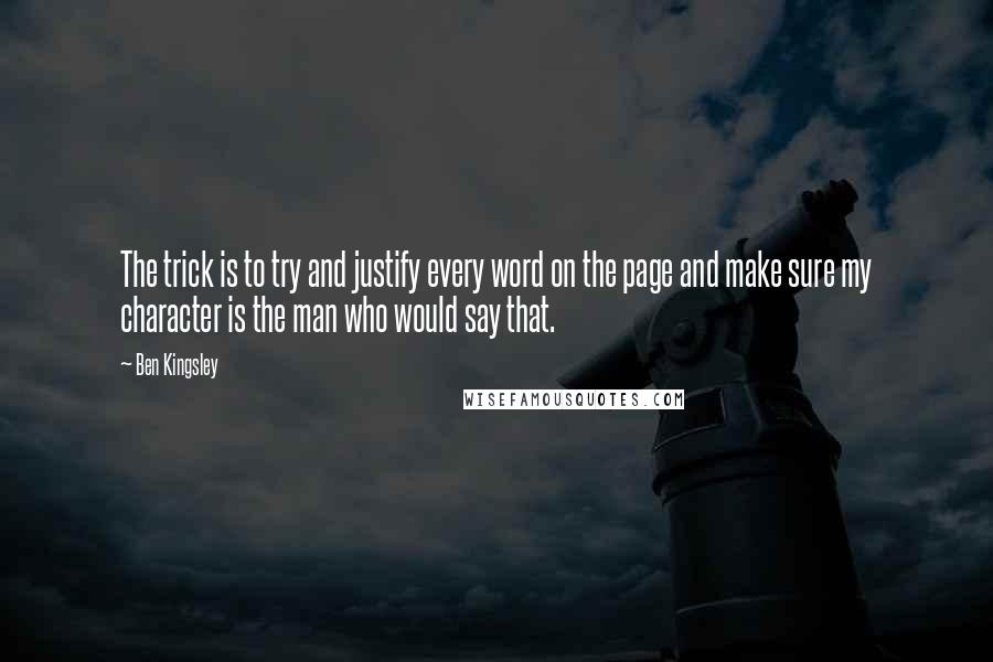 Ben Kingsley Quotes: The trick is to try and justify every word on the page and make sure my character is the man who would say that.