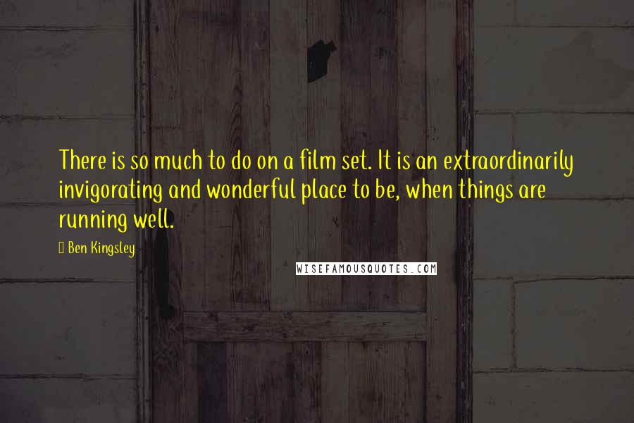 Ben Kingsley Quotes: There is so much to do on a film set. It is an extraordinarily invigorating and wonderful place to be, when things are running well.