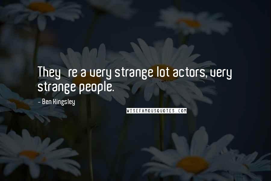 Ben Kingsley Quotes: They're a very strange lot actors, very strange people.