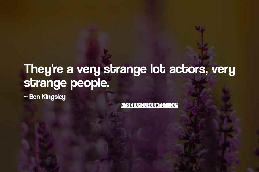 Ben Kingsley Quotes: They're a very strange lot actors, very strange people.