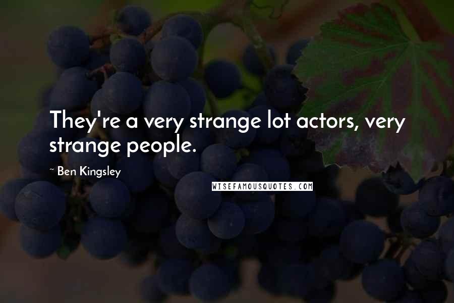 Ben Kingsley Quotes: They're a very strange lot actors, very strange people.