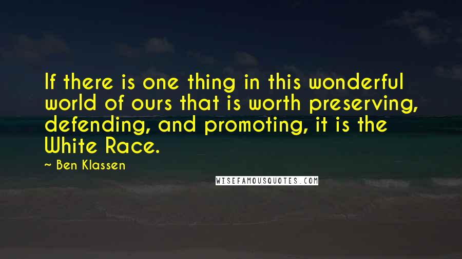 Ben Klassen Quotes: If there is one thing in this wonderful world of ours that is worth preserving, defending, and promoting, it is the White Race.