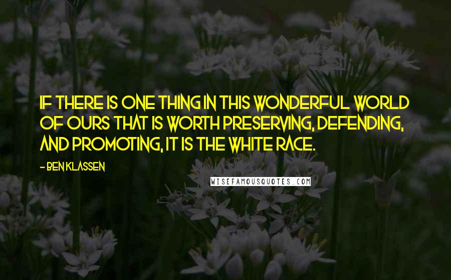 Ben Klassen Quotes: If there is one thing in this wonderful world of ours that is worth preserving, defending, and promoting, it is the White Race.