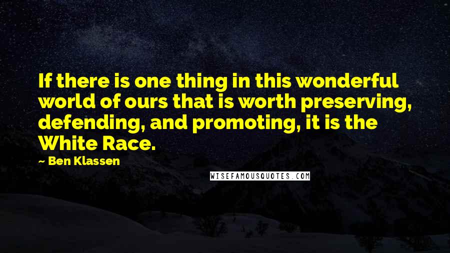 Ben Klassen Quotes: If there is one thing in this wonderful world of ours that is worth preserving, defending, and promoting, it is the White Race.
