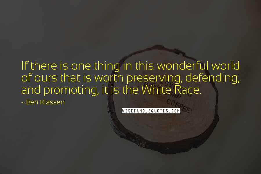 Ben Klassen Quotes: If there is one thing in this wonderful world of ours that is worth preserving, defending, and promoting, it is the White Race.