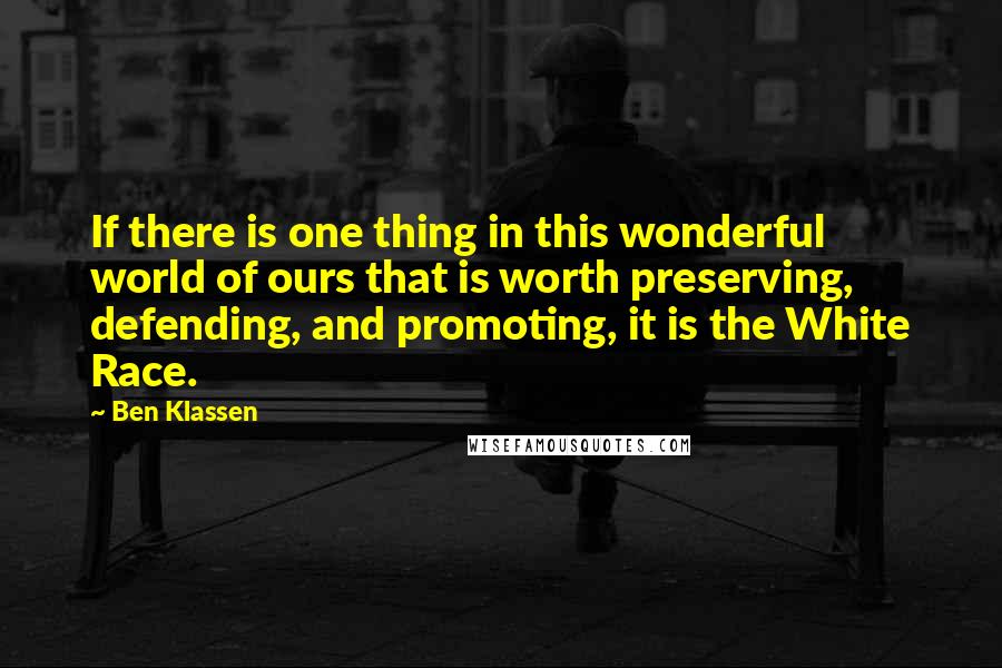 Ben Klassen Quotes: If there is one thing in this wonderful world of ours that is worth preserving, defending, and promoting, it is the White Race.