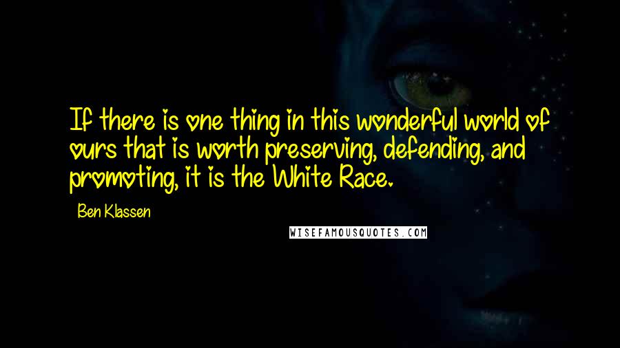 Ben Klassen Quotes: If there is one thing in this wonderful world of ours that is worth preserving, defending, and promoting, it is the White Race.