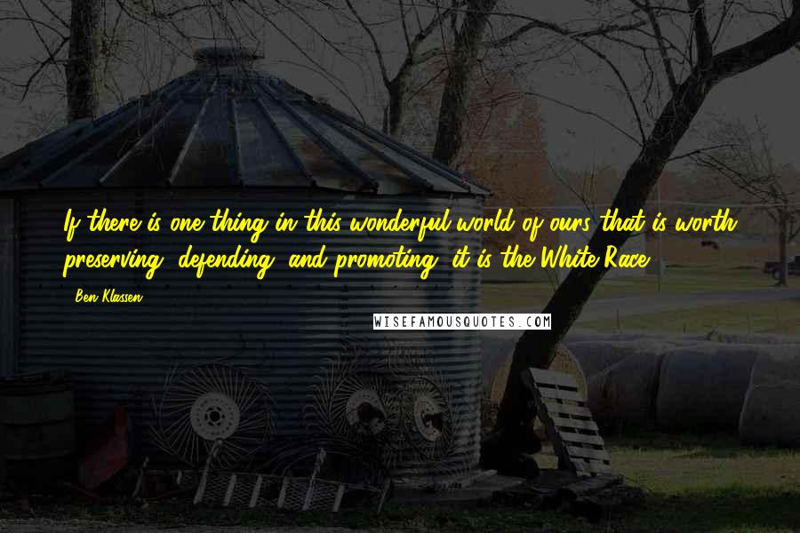 Ben Klassen Quotes: If there is one thing in this wonderful world of ours that is worth preserving, defending, and promoting, it is the White Race.