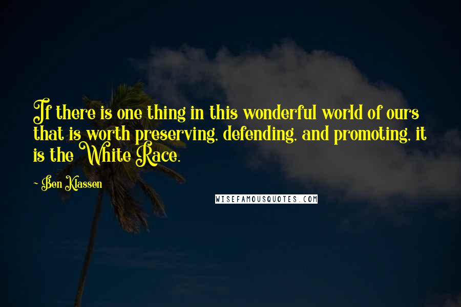 Ben Klassen Quotes: If there is one thing in this wonderful world of ours that is worth preserving, defending, and promoting, it is the White Race.